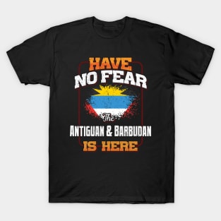 Antiguan & Barbudan Flag  Have No Fear The Antiguan & Barbudan Is Here - Gift for Antiguan & Barbudan From Antigua & Barbuda T-Shirt